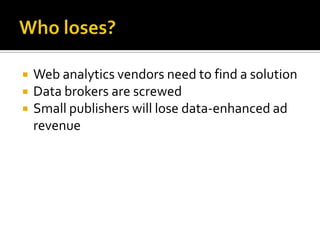    Web analytics vendors need to find a solution
   Data brokers are screwed
   Small publishers will lose data-enhanced ad
    revenue
 