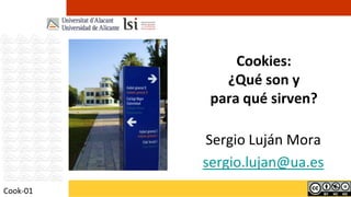Cookies:
             ¿Qué son y
           para qué sirven?

          Sergio Luján Mora
          sergio.lujan@ua.es
Cook-01
 
