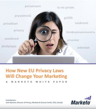How New EU Privacy Laws
Will Change Your Marketing
A     M A R K E T O                  W H I T E             P A P E R




Contributors:
Josh Aberant, Director of Privacy, Marketo & Duncan Smith, CEO, iCompli
 