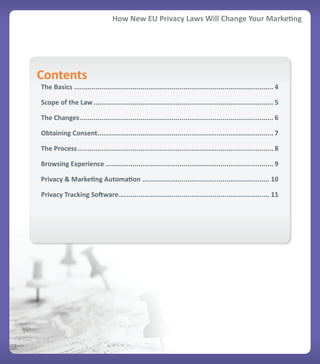 How New EU Privacy Laws Will Change Your Marketing




Contents
The Basics ...................................................................................................... 4

Scope of the Law ............................................................................................ 5

The Changes ................................................................................................... 6

Obtaining Consent.......................................................................................... 7

The Process .................................................................................................... 8

Browsing Experience ...................................................................................... 9

Privacy & Marketing Automation ................................................................. 10

Privacy Tracking Software ............................................................................. 11
 