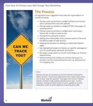 How New EU Privacy Laws Will Change Your Marketing

                          The Process
                          EU regulators have suggested many ways for organizations to
                          comply including:
                             • Placing a pop-up window or widget asking for permission
                               when someone first visits the website
                             • Placing a pop-up window or widget AFTER a few pages of
                               viewing content
                             • Placing a pop-up window or widget when accessing a
                               feature like a video or web service
                             • Placing forms asking for consent
                             • Adding clear information and a consent action to Terms &
                               Conditions pages of web services
                             • Popping the question on Settings or Subscriber Options
                               pages
                             • Use highlighted headers or footers on specific webpages or
                               turn on scrolling text asking for permission
                             • No longer using cookies or similar technology e.g. browser
                               fingerprinting
                             • Demonstrating that cookies are ‘strictly necessary’ to
                               provide a service requested by the user e.g. placing items
                               in a shopping cart.



                            Note:
                            Marketo advises all marketers to test all methods employed to
                            obtain consent. Some early deployments have shown web surfers
                            can confuse “pop the question” messages with virus or malware
                            attacks resulting in high website abandonment rates. Careful
                            attention, testing and optimization must be applied to consent
                            methods in order to avoid negatively impacting web traffic.




8
 