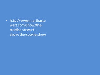 • http://www.marthaste
  wart.com/show/the-
  martha-stewart-
  show/the-cookie-show
 