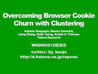 Overcoming Browser Cookie
   Churn with Clustering
        Anirban Dasgupta, Maxim Gurevich,
    Liang Zhang, Belle Tseng, Achint O. Thomas.
                 Yahoo! Research

             WSDM2012勉強会
           twitter: @y_benjo
     http://d.hatena.ne.jp/repose/
 