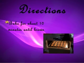 Directions
Bake for about 10
minutes until brown
 