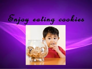 Enjoy eating cookies
 