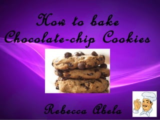 How to bake
Chocolate-chip Cookies


     Rebecca Abela
 