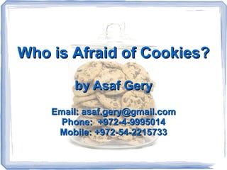 Who is Afraid of Cookies?

        by Asaf Gery
    Email: asaf.gery@gmail.com
      Phone: +972-4-9995014
     Mobile: +972-54-2215733
 