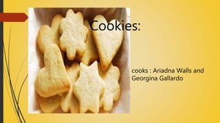 Cookies: 
Cookies: 
cooks : Ariadna Walls and 
Georgina Gallardo 
 