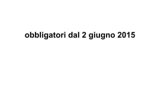 obbligatori dal 2 giugno 2015
 