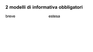 2 modelli di informativa obbligatori
breve estesa
 