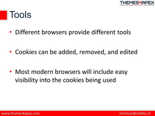 Tools
• Different browsers provide different tools
• Cookies can be added, removed, and edited
• Most modern browsers will include easy
visibility into the cookies being used
 