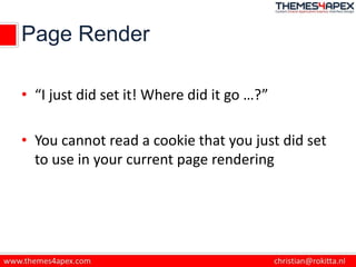Page Render
• “I just did set it! Where did it go …?”
• You cannot read a cookie that you just did set
to use in your current page rendering
 