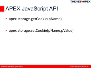 APEX JavaScript API
• apex.storage.getCookie(pName)
• apex.storage.setCookie(pName,pValue)
 