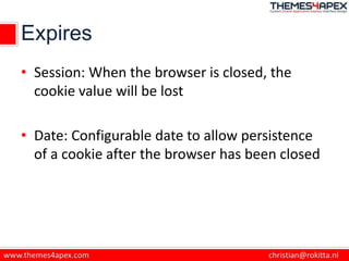 Expires
• Session: When the browser is closed, the
cookie value will be lost
• Date: Configurable date to allow persistenc...