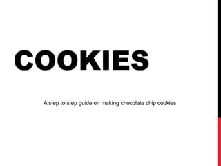 COOKIES
A step to step guide on making chocolate chip cookies
 