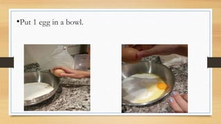 •Put 1 egg in a bowl.
 