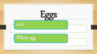 Eggs
yolk
White egg
 