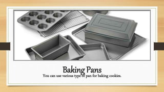 Baking PansYou can use various type of pan for baking cookies.
 