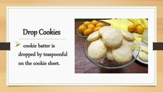 Drop Cookies
 cookie batter is
dropped by teaspoonful
on the cookie sheet.
 
