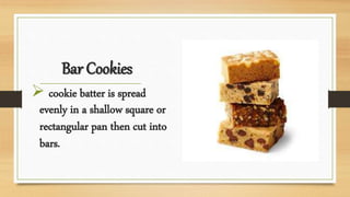 Bar Cookies
 cookie batter is spread
evenly in a shallow square or
rectangular pan then cut into
bars.
 