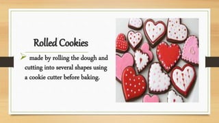 Rolled Cookies
 made by rolling the dough and
cutting into several shapes using
a cookie cutter before baking.
 