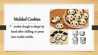 Molded Cookies
 cookie dough is shape by
hand after chilling or press
into cookie molds.
 