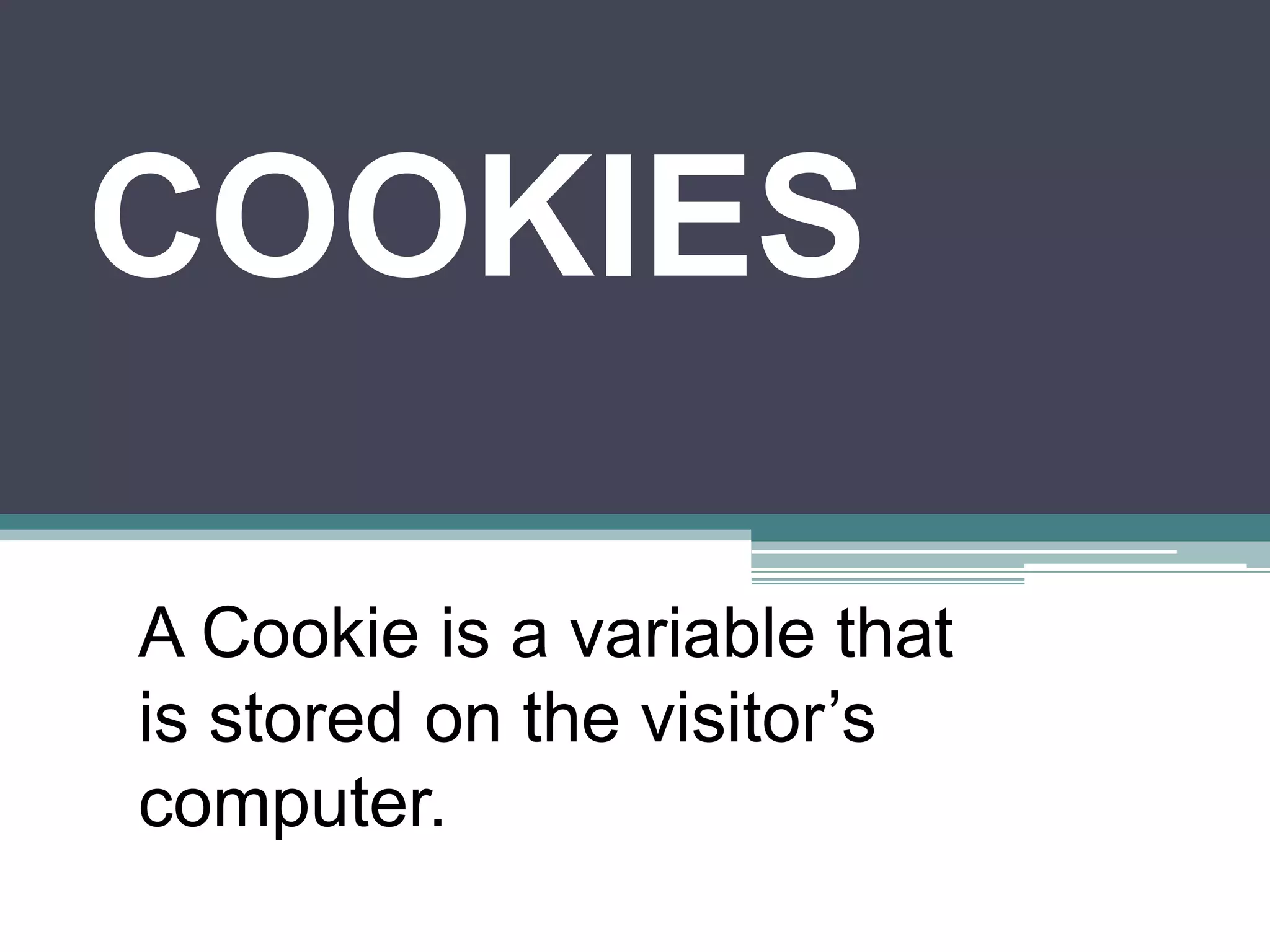 COOKIES
A Cookie is a variable that
is stored on the visitor’s
computer.
 