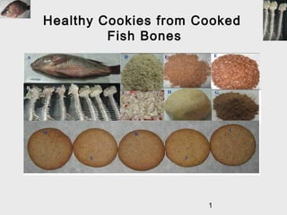 1
Healthy Cookies from Cooked
Fish Bones
A
C
D
G
E
H
F
M
L
K
J
I
B
 