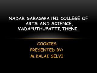 COOKIES
PRESENTED BY:
M.KALAI SELVI
NADAR SARASWATHI COLLEGE OF
ARTS AND SCIENCE,
VADAPUTHUPATTI,THENI.
 