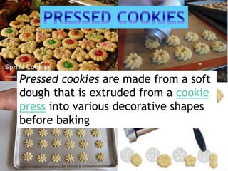 Pressed cookies are made from a soft
dough that is extruded from a cookie
press into various decorative shapes
before baking
 