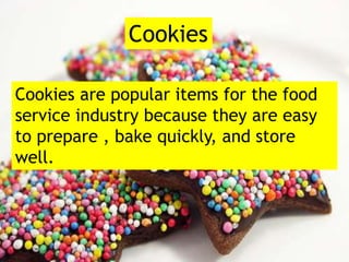 Cookies are popular items for the food
service industry because they are easy
to prepare , bake quickly, and store
well.
Cookies
 