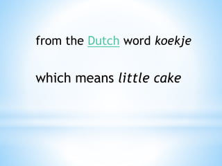 from the Dutch word koekje
which means little cake
 
