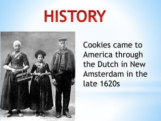 Cookies came to
America through
the Dutch in New
Amsterdam in the
late 1620s
 