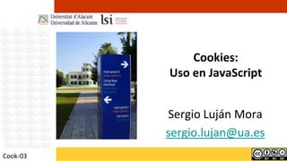 Cookies:
          Uso en JavaScript


          Sergio Luján Mora
          sergio.lujan@ua.es
Cook-03
 