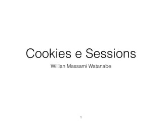Cookies e Sessions 
Willian Massami Watanabe 
1 
 