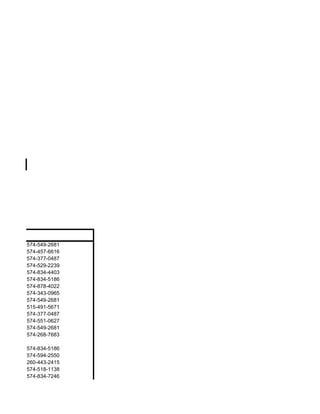 er
     574-549-2681
     574-457-6616
     574-377-0487
     574-529-2239
     574-834-4403
     574-834-5186
     574-878-4022
     574-343-0965
     574-549-2681
     515-491-5671
     574-377-0487
     574-551-0627
     574-549-2681
     574-268-7683

     574-834-5186
     574-594-2550
     260-443-2415
     574-518-1138
     574-834-7246
 