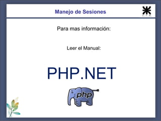 Manejo de Sesiones


 Para mas información:


    Leer el Manual:




PHP.NET
 