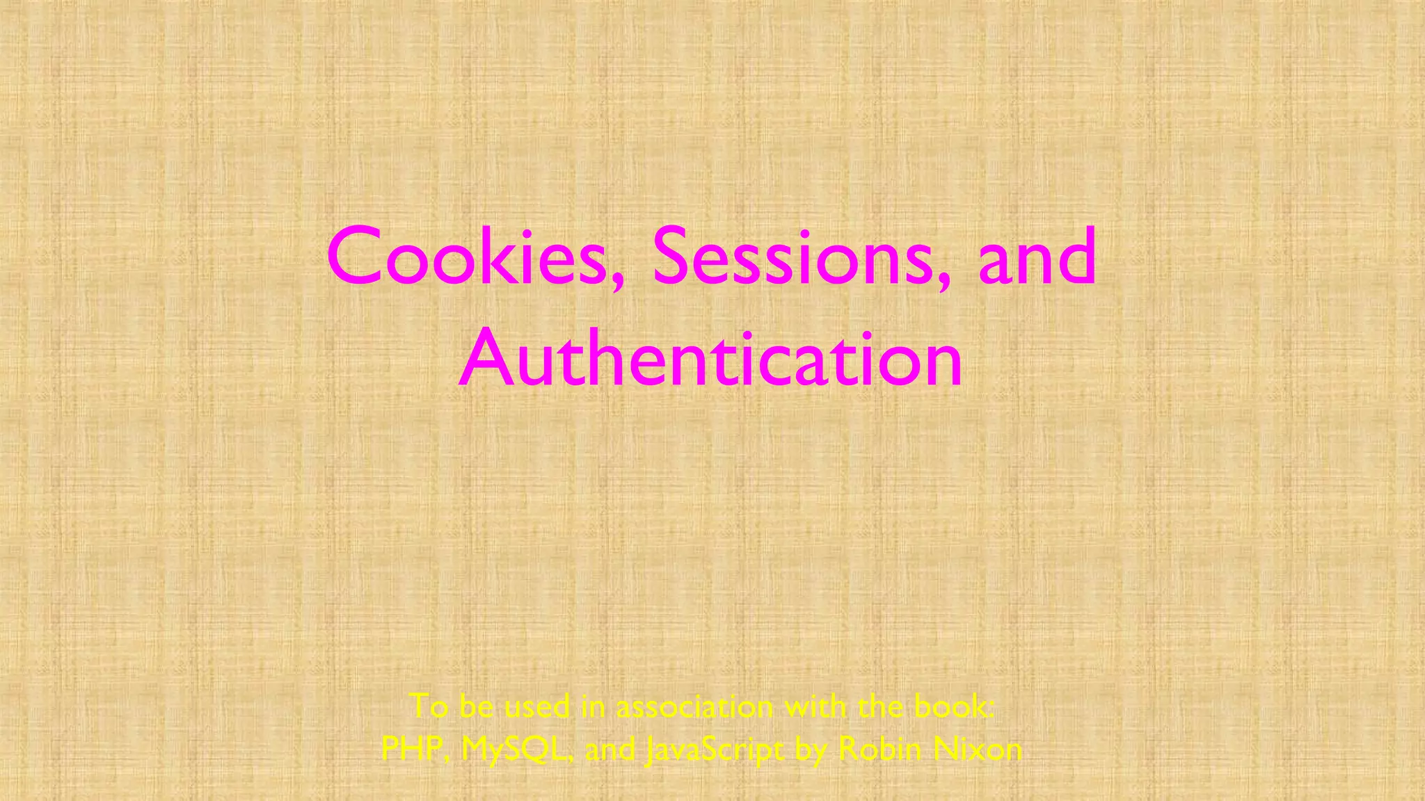 Cookies, Sessions, and
Authentication
To be used in association with the book:
PHP, MySQL, and JavaScript by Robin Nixon
 