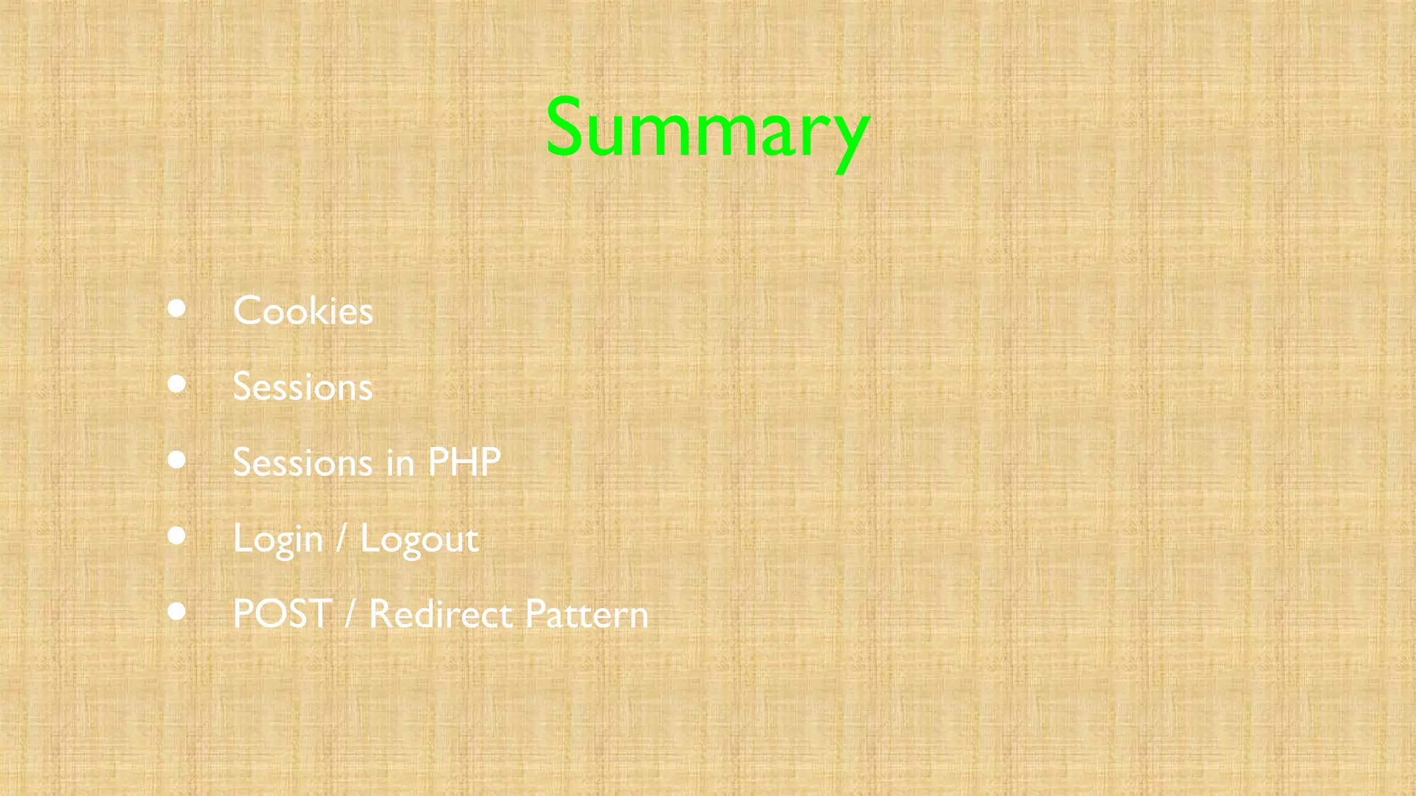 Summary
• Cookies
• Sessions
• Sessions in PHP
• Login / Logout
• POST / Redirect Pattern
 