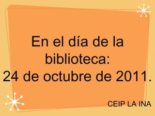 En el día de la biblioteca: 24 de octubre de 2011. CEIP LA INA 