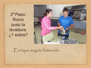 2º Paso: Rocío puso la levadura. ¿1 sobre? ...Enrique seguía batiendo.  
