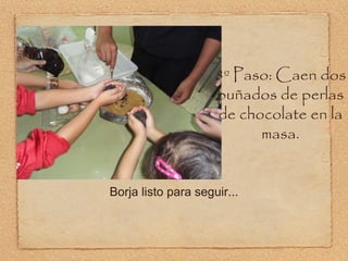 8º Paso: Caen dos puñados de perlas de chocolate en la masa. Borja listo para seguir... 