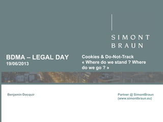 BDMA – LEGAL DAY
19/06/2013

Benjamin Docquir

Cookies & Do-Not-Track
« Where do we stand ? Where
do we go ? »

Partner @ SimontBraun
(www.simontbraun.eu)

 