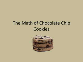 The Math of Chocolate Chip
         Cookies
 