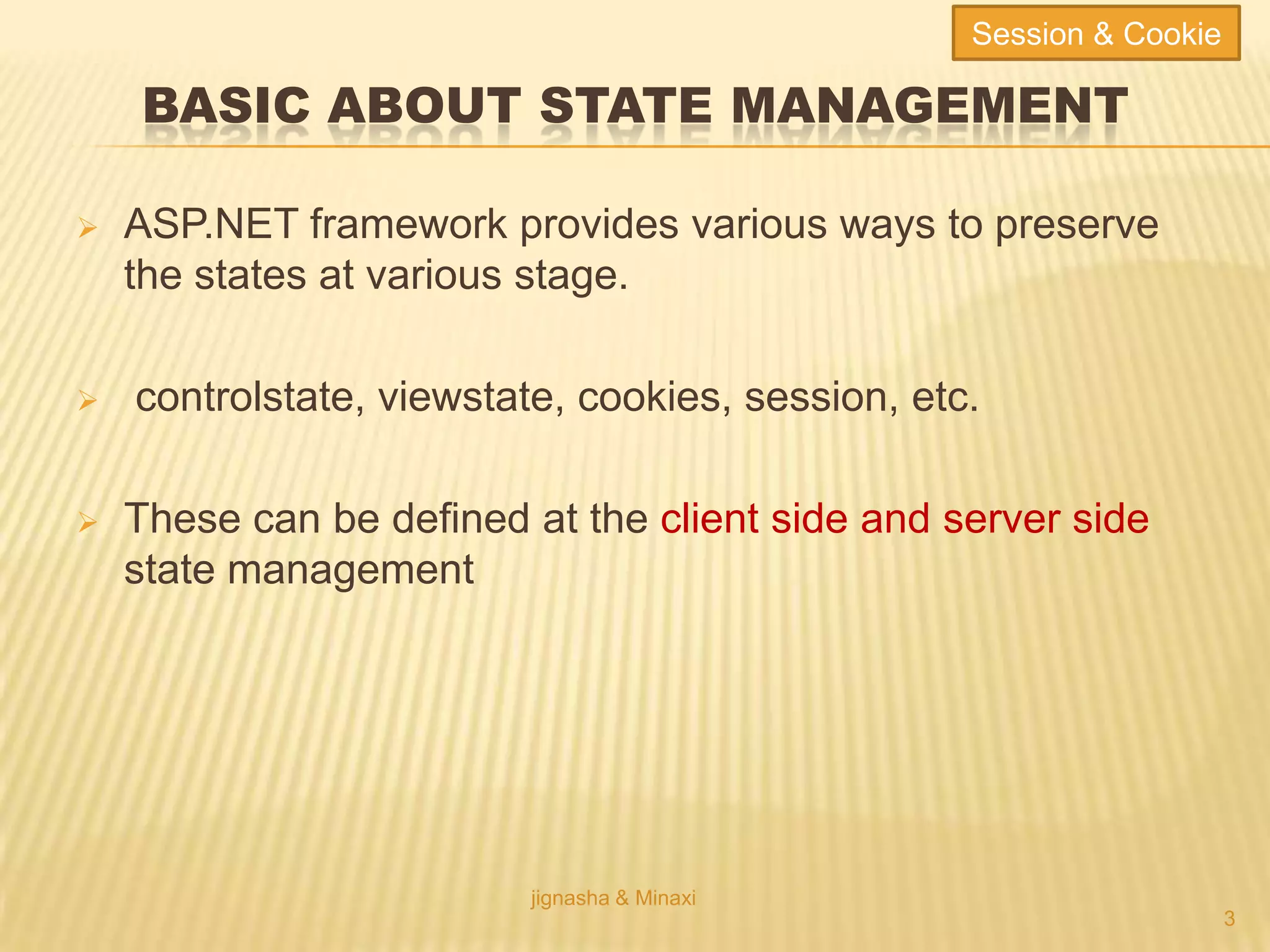 BASIC ABOUT STATE MANAGEMENT
 ASP.NET framework provides various ways to preserve
the states at various stage.
 controlstate, viewstate, cookies, session, etc.
 These can be defined at the client side and server side
state management
jignasha & Minaxi
3
Session & Cookie
 