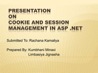 PRESENTATION
ON
COOKIE AND SESSION
MANAGEMENT IN ASP .NET
Submitted To: Rachana Kamaliya
Prepared By: Kumbhani Minaxi
Limbasiya Jignasha
 