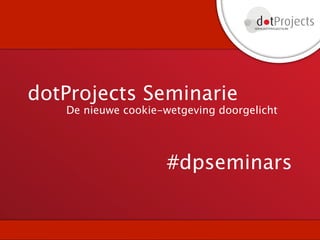 dotProjects Seminarie
   De nieuwe cookie-wetgeving doorgelicht




                     #dpseminars
 