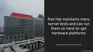 Red Hat maintains many
kernel tests and can run
them on hard-to-get
hardware platforms
Including everyone’s favorite: IA-64!
Photo credit: Wikipedia
 