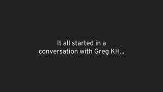 It all started in a
conversation with Greg KH...
 