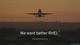 We want better RHEL*
*Red Hat Enterprise Linux
Photo credit: Wikipedia
 